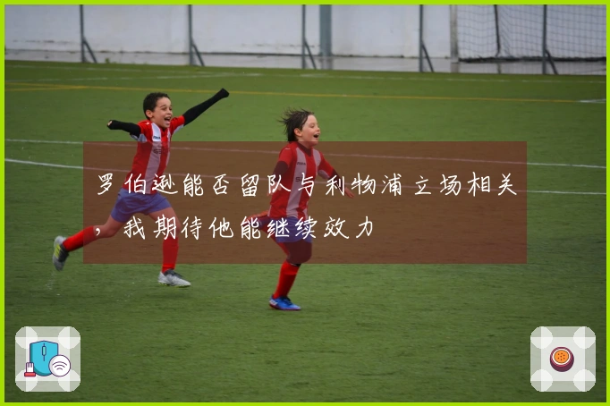 罗伯逊能否留队与利物浦立场相关，我期待他能继续效力