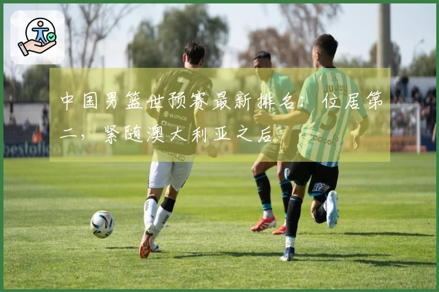 中国男篮世预赛最新排名：位居第二，紧随澳大利亚之后
