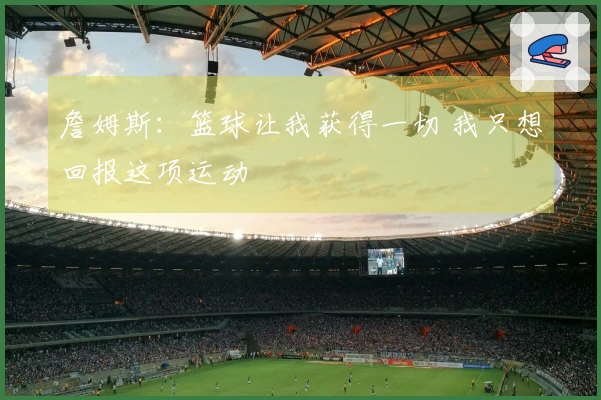 詹姆斯：篮球让我获得一切 我只想回报这项运动