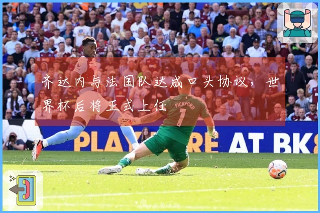 齐达内与法国队达成口头协议，世界杯后将正式上任