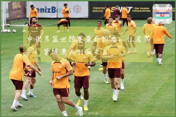 中国男篮世预赛最新排名：位居第二，紧随澳大利亚之后