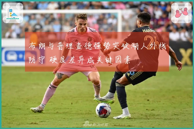 布朗与普理查德强势突破湖人外线防守 硬度差异成关键因素