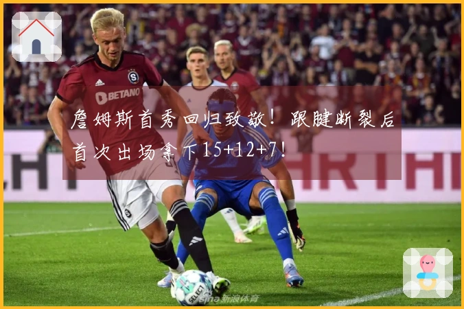 詹姆斯首秀回归致敬！跟腱断裂后首次出场拿下15+12+7！