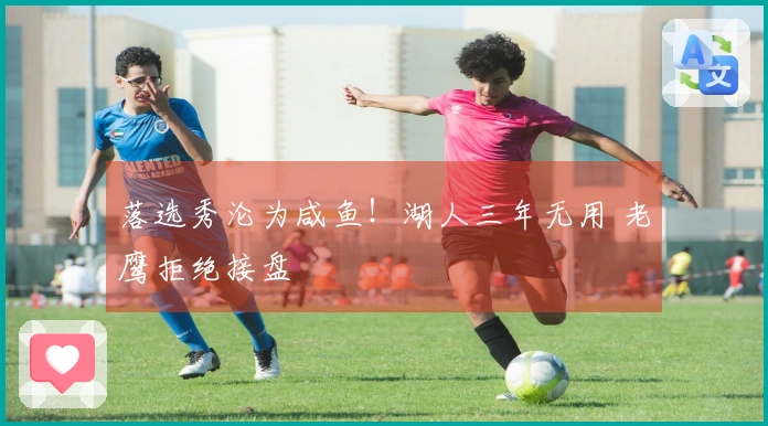 落选秀沦为咸鱼！湖人三年无用 老鹰拒绝接盘