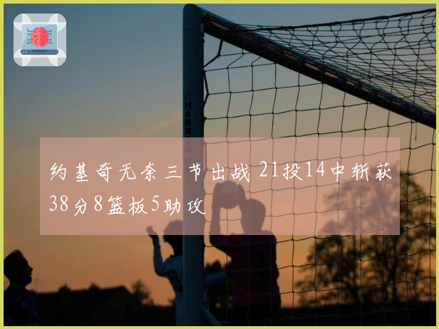 约基奇无奈三节出战 21投14中斩获38分8篮板5助攻