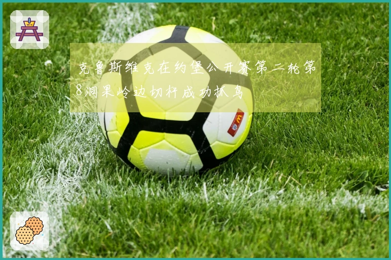 克鲁斯维克在约堡公开赛第二轮第8洞果岭边切杆成功抓鸟