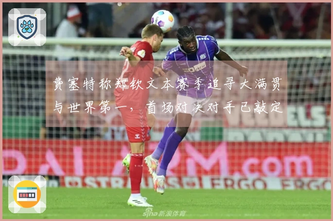 费塞特称郑钦文本赛季追寻大满贯与世界第一，首场对决对手已敲定