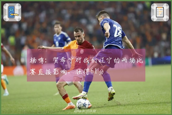 杨鸣：贺希宁对我们辽宁的两场比赛直接影响，独得61分