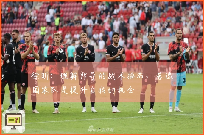 徐昕：理解郭导的战术排布，落选国家队是提升自我的机会