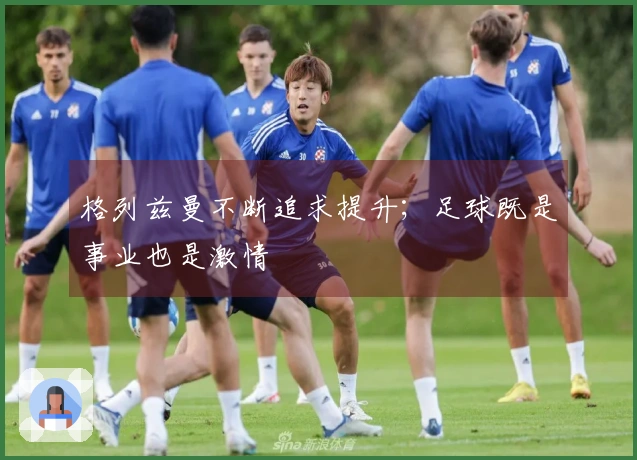 格列兹曼不断追求提升；足球既是事业也是激情