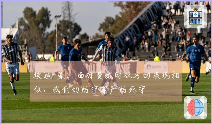 埃迪-豪：面对曼城时双方的表现相似，我们的防守需严防死守