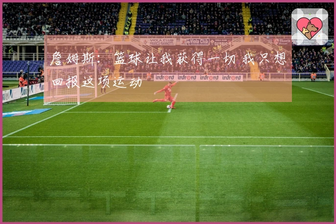 詹姆斯：篮球让我获得一切 我只想回报这项运动