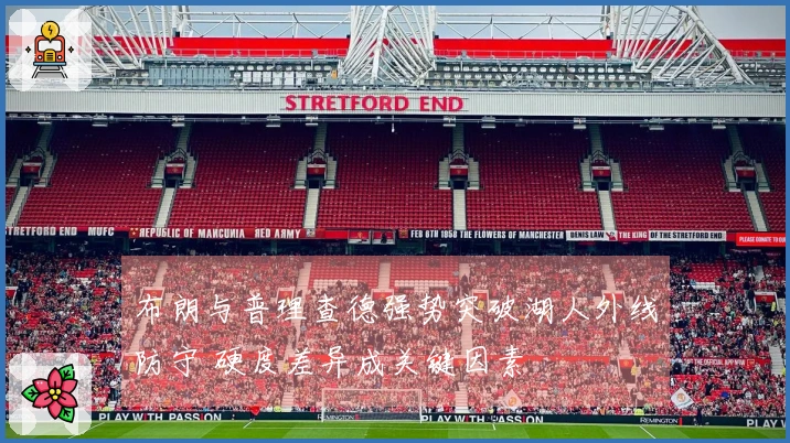 布朗与普理查德强势突破湖人外线防守 硬度差异成关键因素